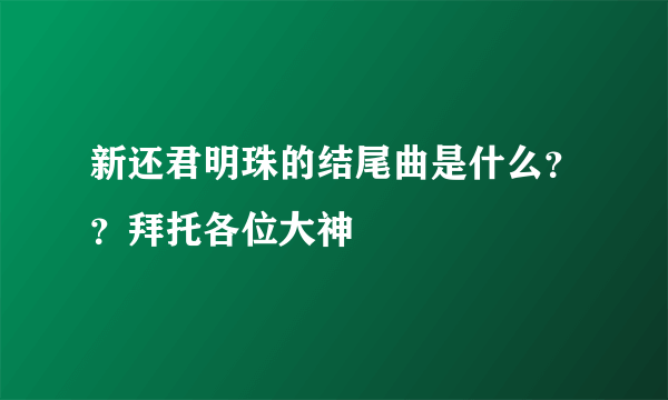新还君明珠的结尾曲是什么？？拜托各位大神