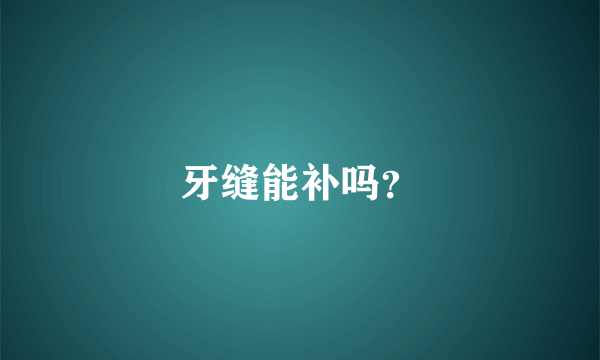 牙缝能补吗？