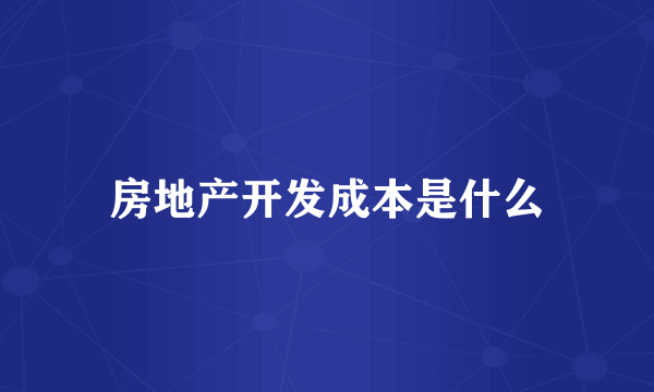房地产开发成本是什么