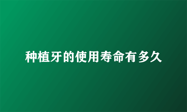 种植牙的使用寿命有多久