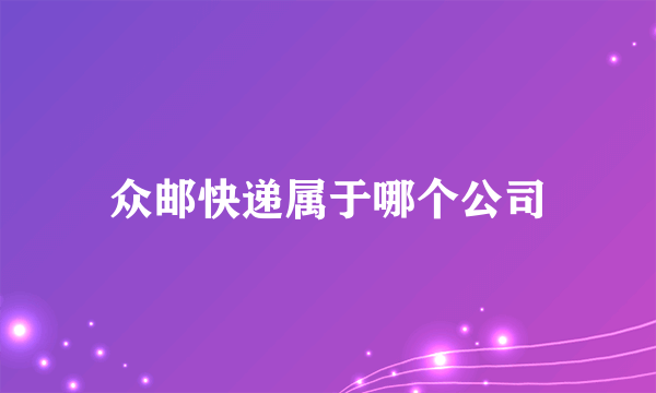 众邮快递属于哪个公司