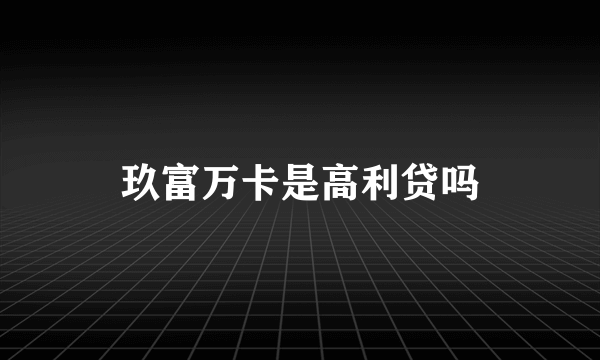 玖富万卡是高利贷吗