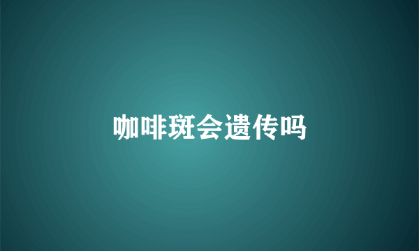 咖啡斑会遗传吗