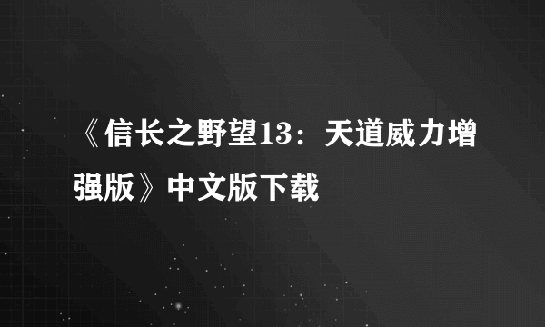 《信长之野望13：天道威力增强版》中文版下载