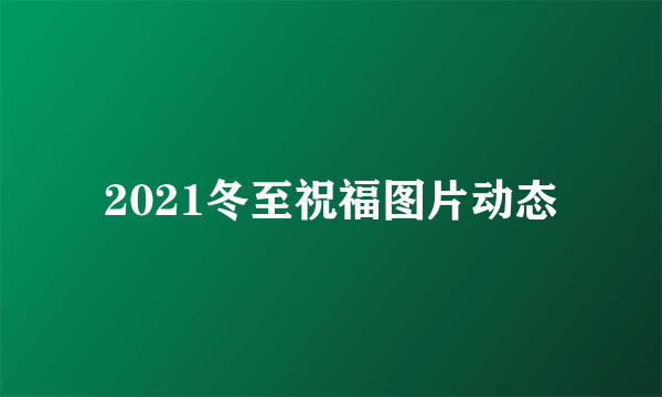 2021冬至祝福图片动态