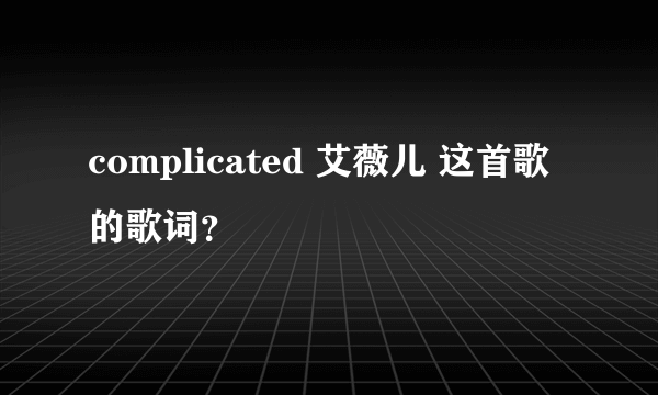 complicated 艾薇儿 这首歌的歌词？