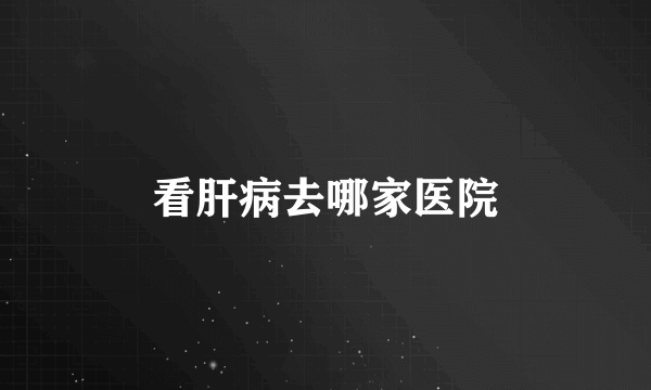 看肝病去哪家医院
