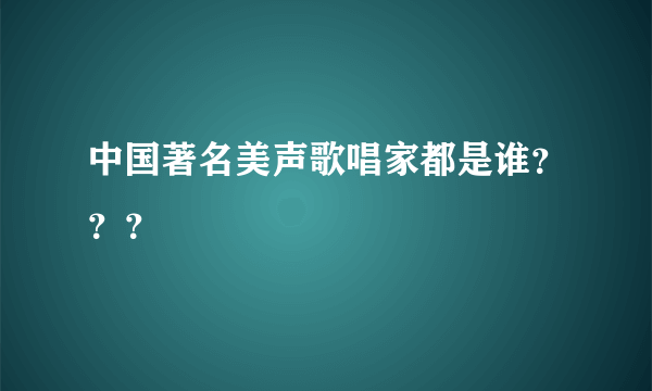 中国著名美声歌唱家都是谁？？？