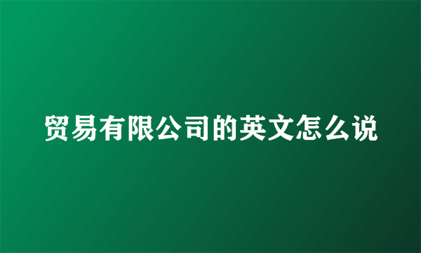 贸易有限公司的英文怎么说