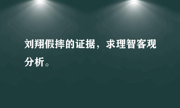 刘翔假摔的证据，求理智客观分析。