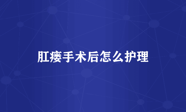 肛瘘手术后怎么护理