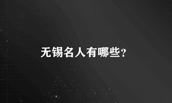 无锡名人有哪些？