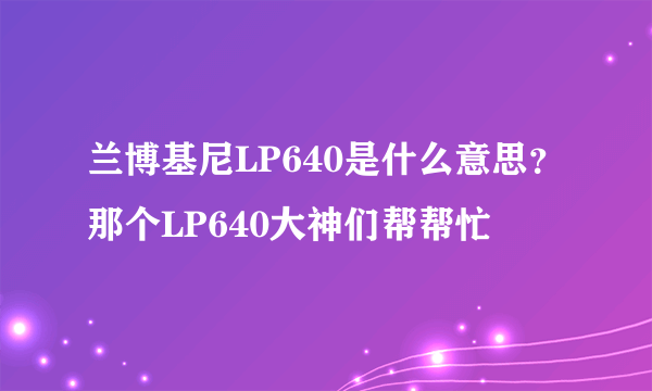 兰博基尼LP640是什么意思？那个LP640大神们帮帮忙