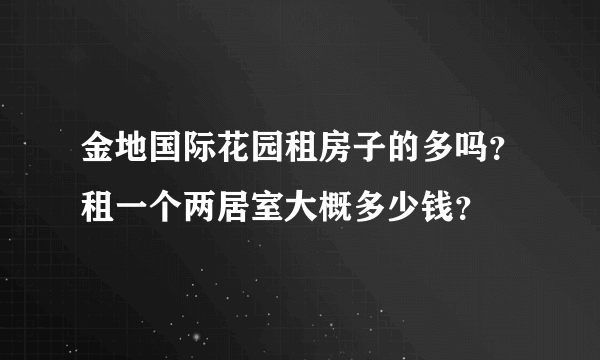 金地国际花园租房子的多吗？租一个两居室大概多少钱？