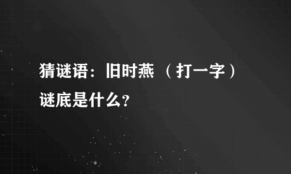 猜谜语：旧时燕 （打一字）谜底是什么？