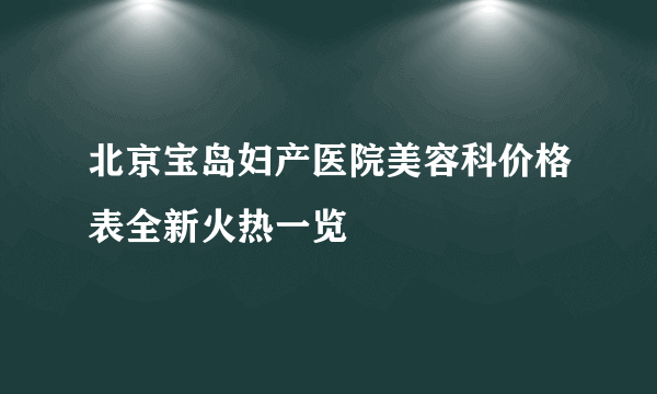 北京宝岛妇产医院美容科价格表全新火热一览