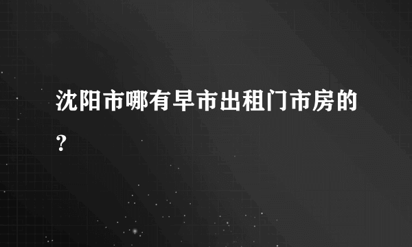 沈阳市哪有早市出租门市房的？