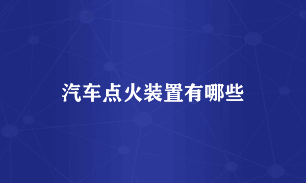 汽车点火装置有哪些