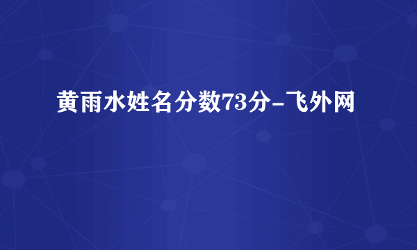 黄雨水姓名分数73分-飞外网