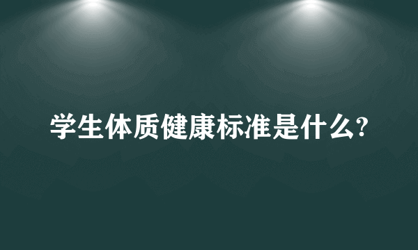 学生体质健康标准是什么?