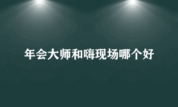 年会大师和嗨现场哪个好