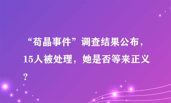 “苟晶事件”调查结果公布，15人被处理，她是否等来正义？