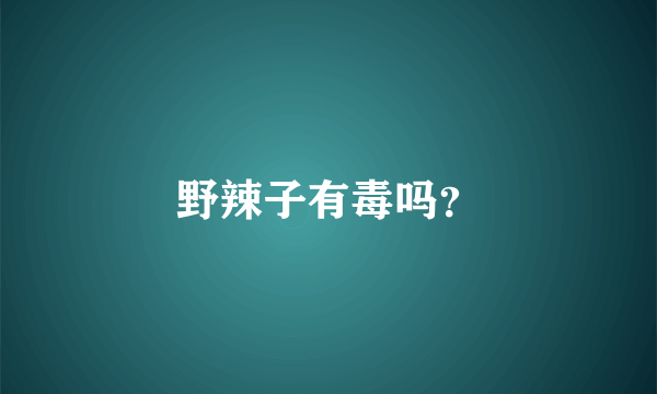 野辣子有毒吗？