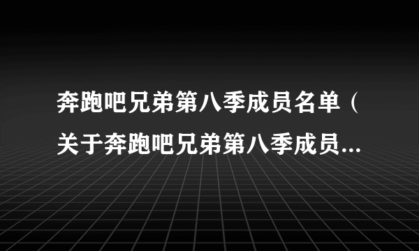 奔跑吧兄弟第八季成员名单（关于奔跑吧兄弟第八季成员名单的简介）
