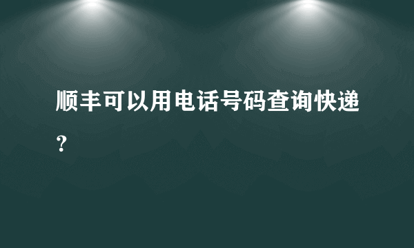 顺丰可以用电话号码查询快递？