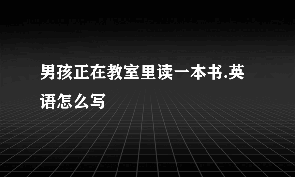 男孩正在教室里读一本书.英语怎么写