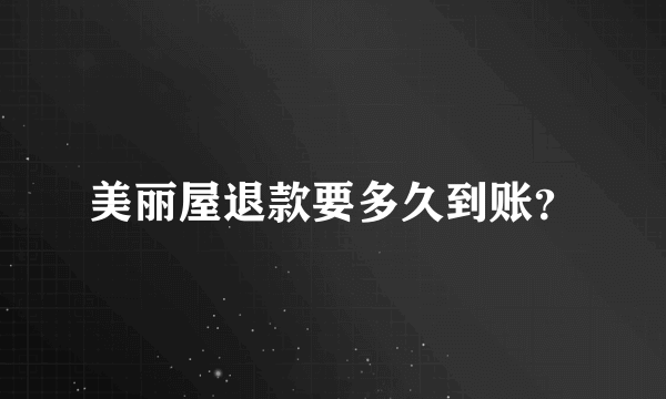美丽屋退款要多久到账？