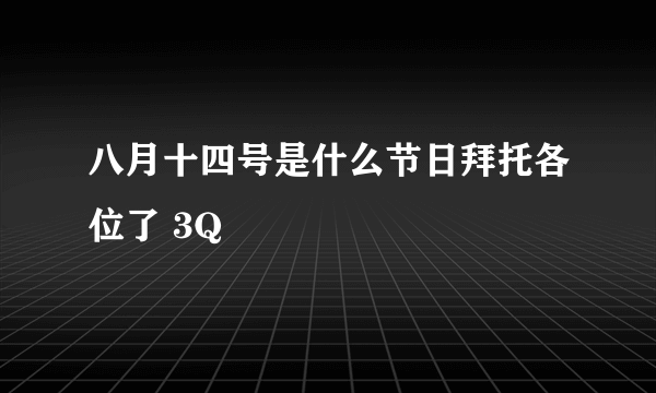八月十四号是什么节日拜托各位了 3Q