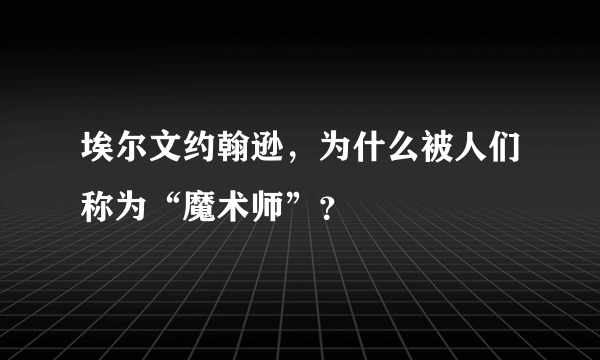埃尔文约翰逊，为什么被人们称为“魔术师”？
