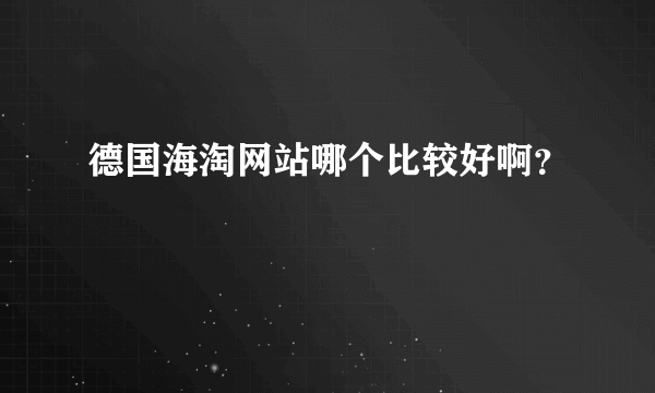 德国海淘网站哪个比较好啊？