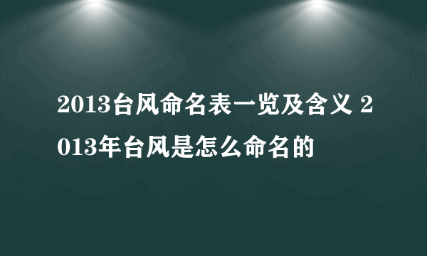 2013台风命名表一览及含义 2013年台风是怎么命名的