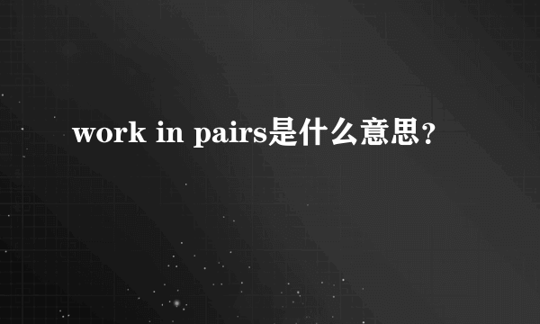 work in pairs是什么意思？