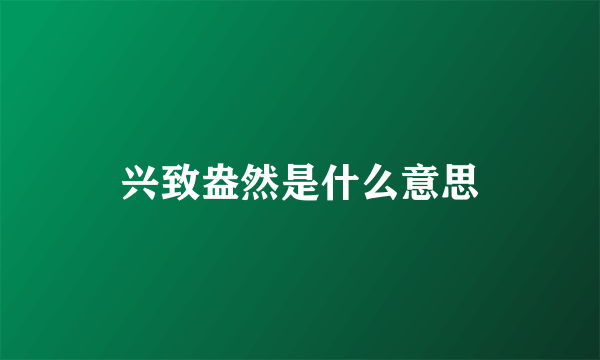 兴致盎然是什么意思