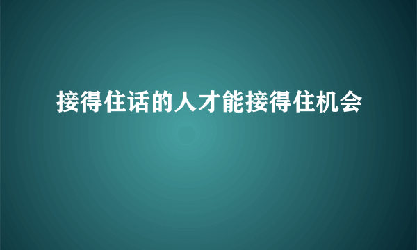 接得住话的人才能接得住机会