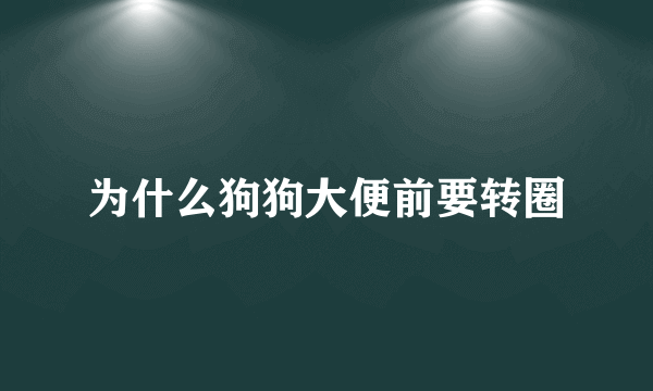 为什么狗狗大便前要转圈