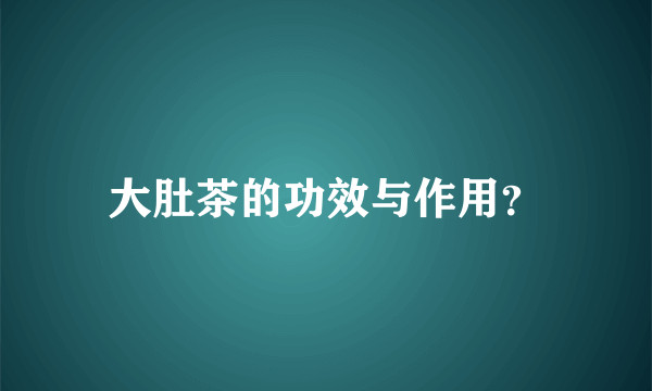 大肚茶的功效与作用？
