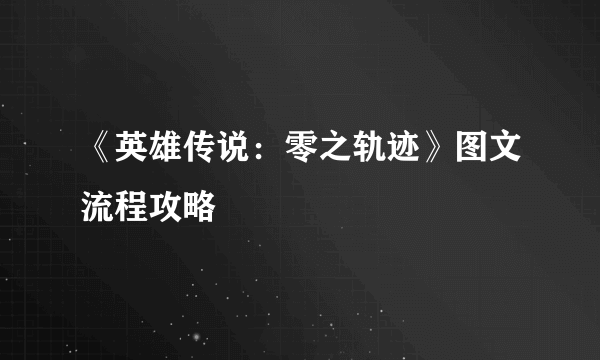 《英雄传说：零之轨迹》图文流程攻略