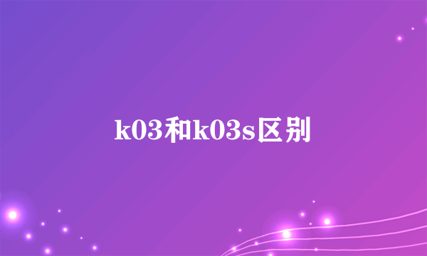 k03和k03s区别