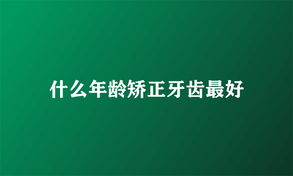 什么年龄矫正牙齿最好