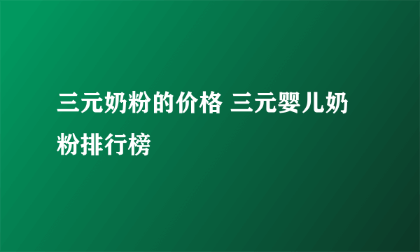 三元奶粉的价格 三元婴儿奶粉排行榜