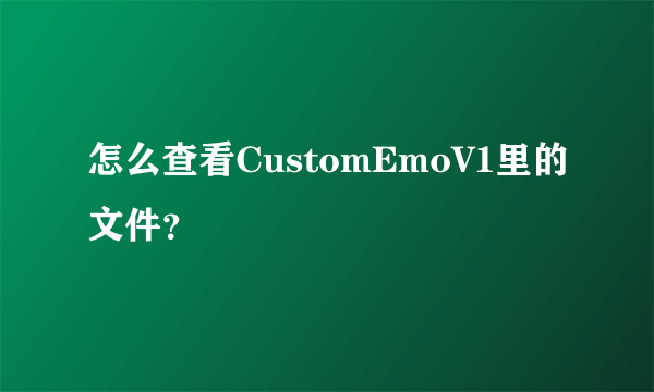 怎么查看CustomEmoV1里的文件？