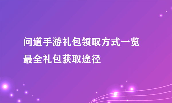问道手游礼包领取方式一览 最全礼包获取途径