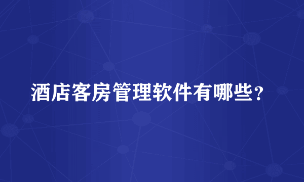 酒店客房管理软件有哪些？