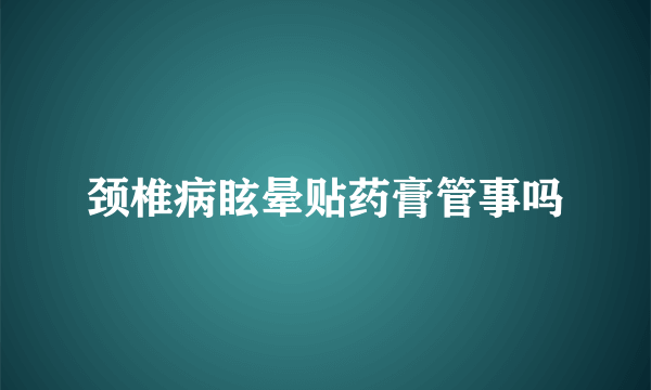 颈椎病眩晕贴药膏管事吗