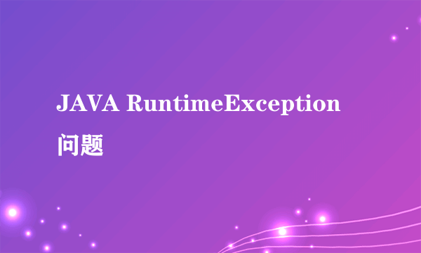 JAVA RuntimeException 问题