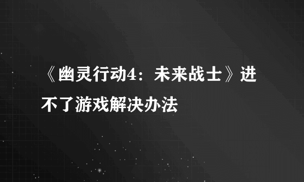 《幽灵行动4：未来战士》进不了游戏解决办法